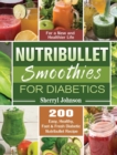 Image for Nutribullet Smoothies For Diabetics : 200 Easy, Healthy, Fast &amp; Fresh Diabetic Nutribullet Recipe for a New and Healthier Life