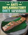 Image for The Easy Anti-Inflammatory Diet Cookbook for Beginners : Simple and Delicious Anti-Inflammatory Diet Recipes to Help You Strengthen Your Immune System and Make You Feel Better Than Ever