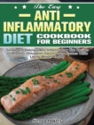 Image for The Easy Anti-Inflammatory Diet Cookbook for Beginners : Simple and Delicious Anti-Inflammatory Diet Recipes to Help You Strengthen Your Immune System and Make You Feel Better Than Ever
