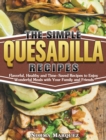 Image for The Simple Quesadilla Recipes : Flavorful, Healthy and Time-Saved Recipes to Enjoy Wonderful Meals with Your Family and Friends