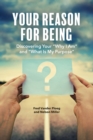 Image for Your Reason for Being : Discovering Your &quot;Why I Am&quot; and &quot;What Is My Purpose&quot;