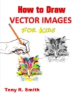 Image for How to Draw Vector Images for Kids : Step by Step Techniques