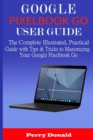 Image for Google Pixelbook G0 User Guide : The Complete Illustrated, Practical Guide with Tips &amp; Tricks to Maximizing Your Google Pixelbook Go