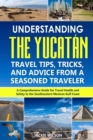 Image for Understanding the Yucatan : Travel Tips, Tricks, and Advice from a Seasoned Traveler: A Comprehensive Guide for Travel Health and Safety to the Southeastern Mexican Gulf Coast