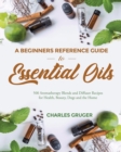 Image for A Beginners Reference Guide to Essential Oils : 500 Aromatherapy Blends and Diffuser Recipes for Health, Beauty, Dogs and the Home