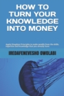 Image for How To Turn Your Knowledge Into Money : Apply Kingdom Principles to make wealth from the skills, expertise and knowledge that you already have.