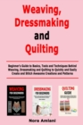 Image for Weaving, Dressmaking and Quilting : Beginner&#39;s Guide to Basics, Tools and Techniques Behind Weaving, Dressmaking and Quilting to Quickly and Easily Create and Stitch Awesome Creations and Patterns