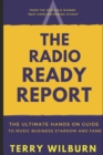 Image for The Radio Ready Report : The Ultimate Hands On Guide To Music Business Stardom And Fame