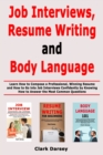 Image for Job Interviews, Resume Writing and Body Language : Learn How to Compose a Professional, Winning Resume and How to Go into Job Interviews Confidently by Knowing How to Answer the Most Common Questions