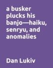Image for A busker plucks his banjo-haiku, senryu, and anomalies