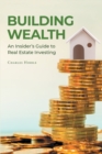 Image for Building Wealth: An Insider&#39;s Guide to Real Estate Investing