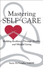 Image for Mastering Self-Care: Building Resiliency Through Healthy and Mindful Living
