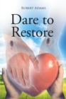 Image for Dare to Restore: A Journey Out of Darkness, Guilt, Shame, and Condemnation to The Light, Restoration, Love, Acceptance, and Forgiveness