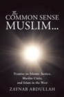 Image for The Common Sense Muslim : Treatise on Islamic Justice, Muslim Unity, and Islam in the West