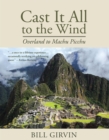 Image for Cast It All To The Wind: Overland to Machu Picchu
