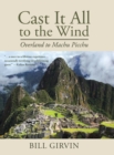 Image for Cast It All To The Wind : Overland to Machu Picchu
