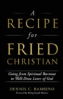 Image for A Recipe for Fried Christian : Going from Spiritual Burnout to Well-Done Lover of God