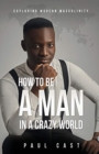 Image for How To Be A Man In A Crazy World : Exploring modern masculinity