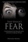 Image for That Which I Fear : Understanding the truth about fear and its detriments to the life of a Christian