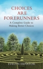 Image for Choices Are Forerunners : A Complete Guide to Making Better Choices