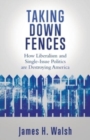 Image for Taking Down Fences : How Liberalism and Singe-Issue Politics are Destroying America