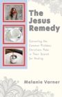 Image for The Jesus Remedy : Correcting the Common Mistakes Christians Make in Their Search for Healing