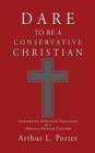 Image for Dare to Be a Conservative Christian : Conserving Apostolic Teachings in a Hostile Secular Culture