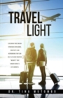 Image for Travel light : Exploring three major strategies (influence, creativity, and networking) that can help lay aside negative &quot;weights&quot; that hinder people&#39;s life journeys.
