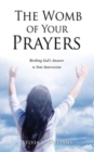 Image for The Womb of Your Prayers : Birthing God&#39;s Answers to Your Intercession
