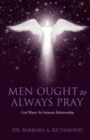 Image for Men Ought to Always Pray : God Wants An Intimate Relationship