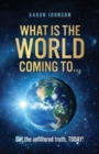 Image for What is The World Coming to . . . : Get the unfiltered truth, TODAY!