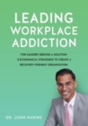 Image for Leading Workplace Addiction : For Leaders Seeking a Solution, 8 Economical Strategies to Create a Recovery-Friendly Organization