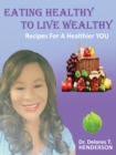Image for Eating Healthy to Live Wealthy : Recipes For A Healthier YOU