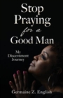 Image for Stop Praying for a Good Man : My Discernment Journey
