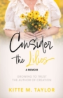 Image for Consider the Lilies A Memoir