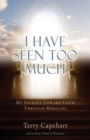 Image for I Have Seen Too Much : My Journey Toward Faith Through Miracles