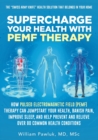 Image for Supercharge Your Health with PEMF Therapy : How Pulsed Electromagnetic Field (PEMF) Therapy Can Jumpstart Your Health, Banish Pain, Improve Sleep, and Help Prevent and Relieve Over 80 Common Health Co