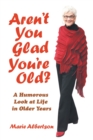 Image for Aren&#39;t You Glad You&#39;Re Old? : A Humorous Look at Life in Older Years