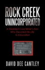 Image for Rock Creek Unincorporated : A Disabled Coal Miner&#39;s Son Who Devoted His Life To Education
