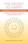 Image for The Secret to Happy: Understanding Your Child&#39;s Behavior: A Parent&#39;s Guide to Helping a Unique Child Thrive
