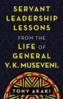 Image for Servant Leadership Lessons from the Life of General Y. K. Museveni.
