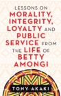 Image for Lessons on Morality, Integrity, Loyalty and Public Service from the Life of Betty Amongi