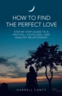Image for How to Find the Perfect Love : Step by Step Guide to a Fruitful, Fulfilling, and Healthy Relationship