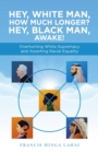 Image for Hey, White Man, How Much Longer? Hey, Black Man, Awake! : Overturning White Supremacy and Asserting Racial Equality