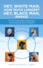 Image for Hey, White Man, How Much Longer? Hey, Black Man, Awake!: Overturning White Supremacy and Asserting Racial Equality