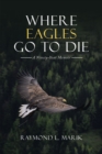 Image for Where Eagles Go to Die: A Ninety-Year Memoir