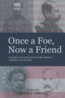 Image for Once A Foe, Now A Friend : First-Hand Accounts From Civil War Veterans Of Battles Lost &amp; Won