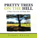 Image for Pretty Trees on the Hill : A Place I Go to Sit; It Is Pretty There