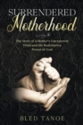 Image for Surrendered Motherhood: The Story of a Mother&#39;s Unexpected Trials and the Redemptive Power of God