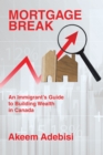 Image for Mortgage Break : An Immigrant&#39;s Guide to Building Wealth in Canada: An Immigrant&#39;s Guide to Building Wealth in Canada